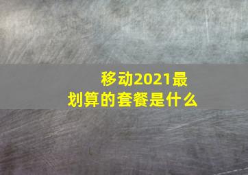 移动2021最划算的套餐是什么