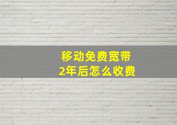 移动免费宽带2年后怎么收费