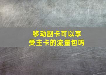 移动副卡可以享受主卡的流量包吗