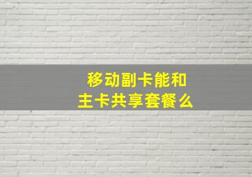 移动副卡能和主卡共享套餐么