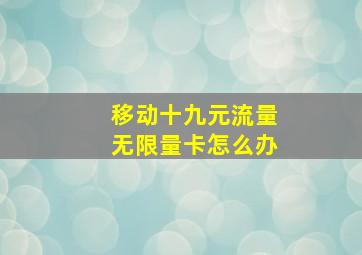 移动十九元流量无限量卡怎么办