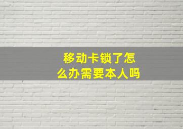 移动卡锁了怎么办需要本人吗