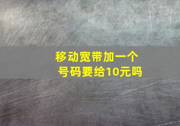 移动宽带加一个号码要给10元吗