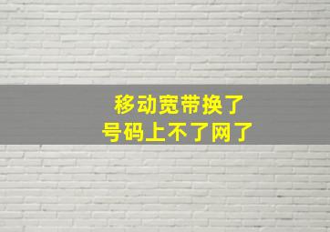 移动宽带换了号码上不了网了