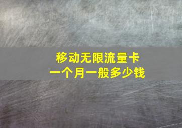 移动无限流量卡一个月一般多少钱