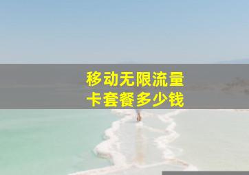 移动无限流量卡套餐多少钱