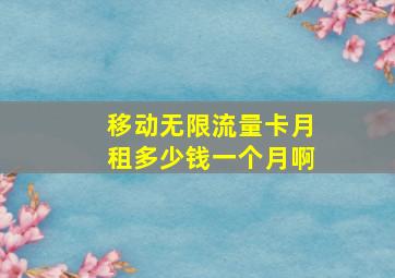 移动无限流量卡月租多少钱一个月啊