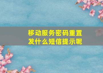 移动服务密码重置发什么短信提示呢