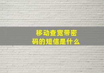 移动查宽带密码的短信是什么