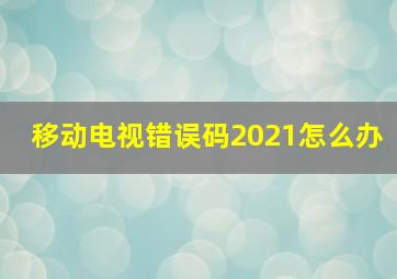 移动电视错误码2021怎么办