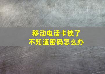 移动电话卡锁了不知道密码怎么办