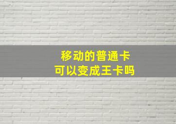 移动的普通卡可以变成王卡吗