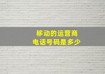 移动的运营商电话号码是多少