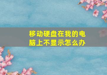 移动硬盘在我的电脑上不显示怎么办