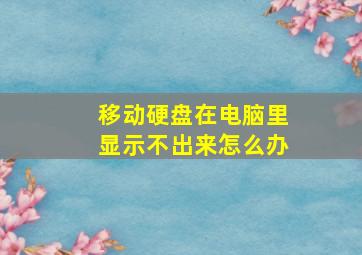 移动硬盘在电脑里显示不出来怎么办