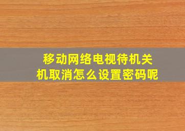 移动网络电视待机关机取消怎么设置密码呢