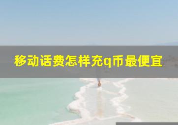 移动话费怎样充q币最便宜