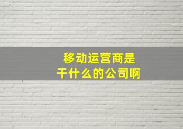 移动运营商是干什么的公司啊