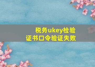 税务ukey检验证书口令验证失败