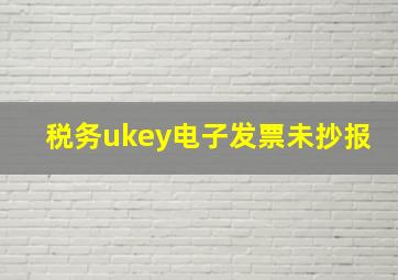 税务ukey电子发票未抄报