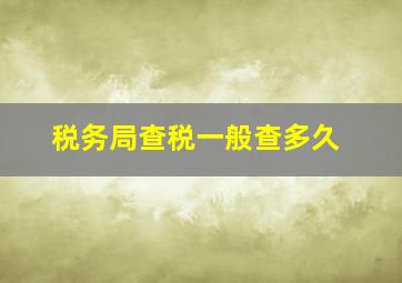 税务局查税一般查多久