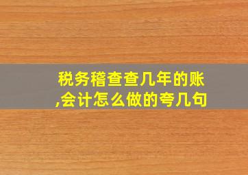 税务稽查查几年的账,会计怎么做的夸几句