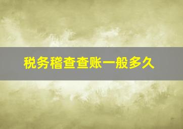 税务稽查查账一般多久