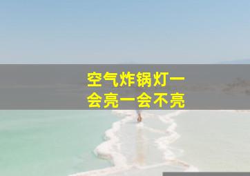 空气炸锅灯一会亮一会不亮