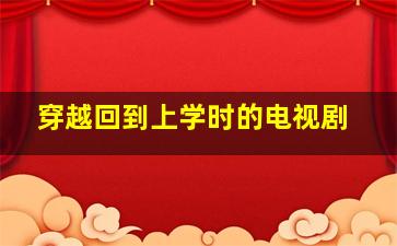 穿越回到上学时的电视剧