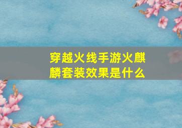 穿越火线手游火麒麟套装效果是什么