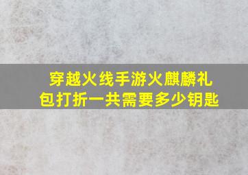 穿越火线手游火麒麟礼包打折一共需要多少钥匙