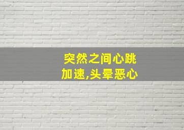 突然之间心跳加速,头晕恶心