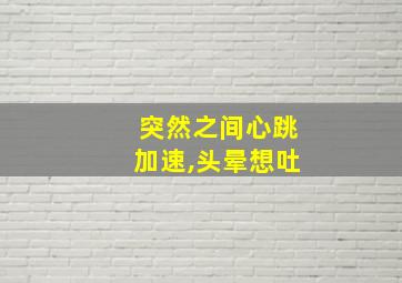 突然之间心跳加速,头晕想吐