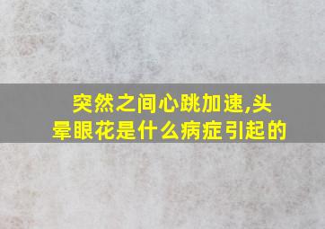 突然之间心跳加速,头晕眼花是什么病症引起的