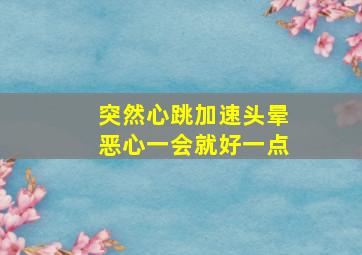 突然心跳加速头晕恶心一会就好一点