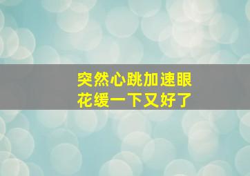 突然心跳加速眼花缓一下又好了