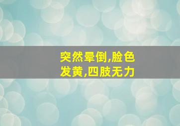 突然晕倒,脸色发黄,四肢无力