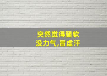 突然觉得腿软没力气,冒虚汗