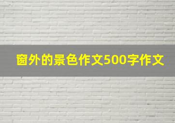 窗外的景色作文500字作文