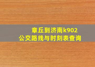 章丘到济南k902公交路线与时刻表查询