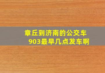 章丘到济南的公交车903最早几点发车啊