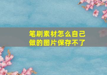 笔刷素材怎么自己做的图片保存不了