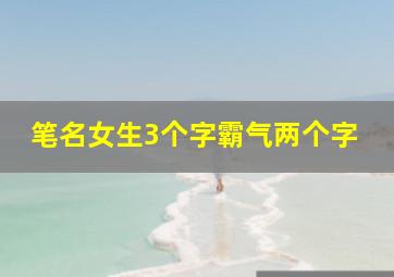 笔名女生3个字霸气两个字