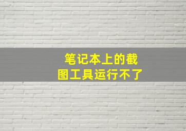 笔记本上的截图工具运行不了