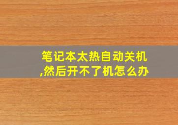 笔记本太热自动关机,然后开不了机怎么办