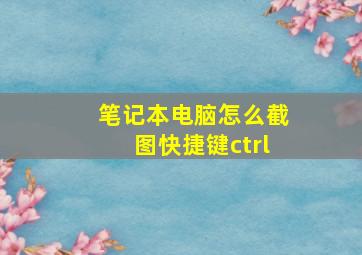 笔记本电脑怎么截图快捷键ctrl