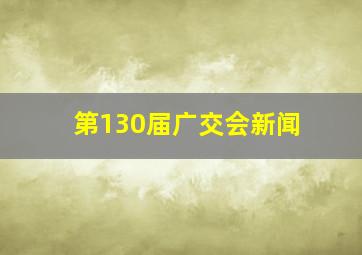 第130届广交会新闻