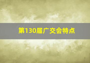 第130届广交会特点