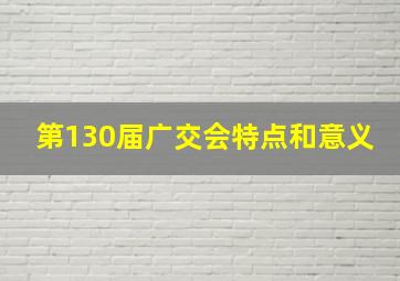 第130届广交会特点和意义