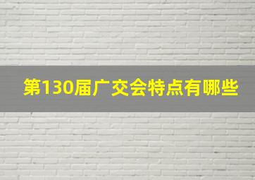 第130届广交会特点有哪些